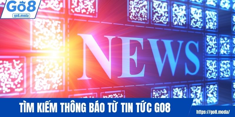 Tìm kiếm thông báo hiệu quả từ tin tức GO8